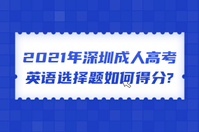 2021年深圳成人高考英语选择题如何得分?