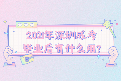 2021年深圳成考毕业后有什么用?