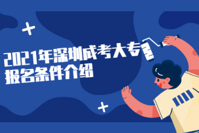 2021年深圳成考大专报名条件介绍