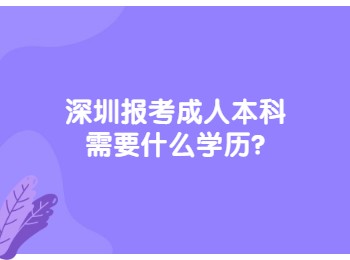 深圳报考成人本科需要什么学历
