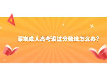 深圳成人高考没过分数线怎么办?