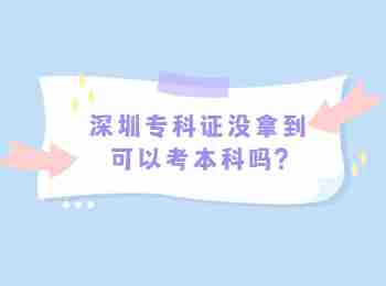 深圳专科证没拿到可以考本科吗?