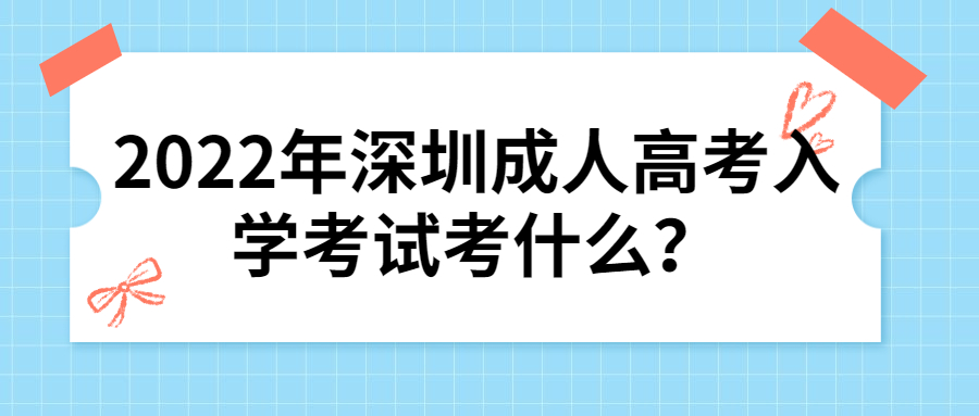 2022年深圳成人高考入学考试考什么