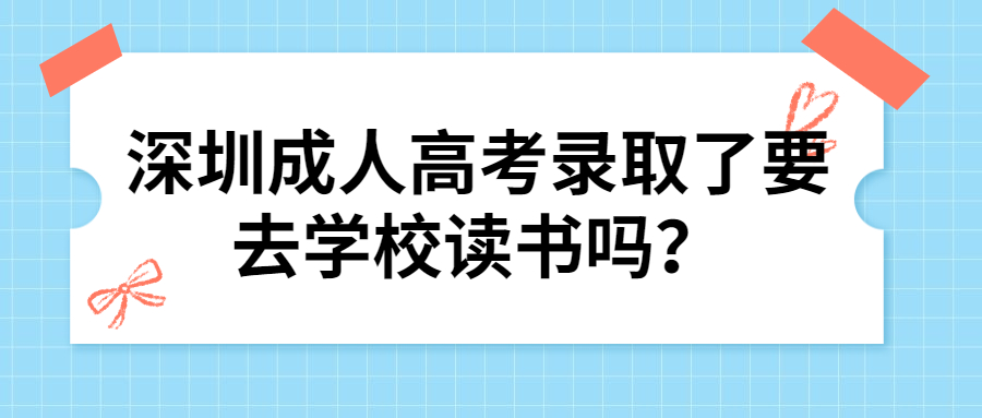 深圳成人高考录取了要去学校读书吗