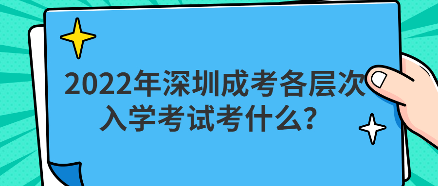 2022年深圳成考各层次入学考试考什么