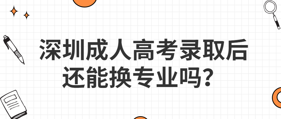 深圳成人高考录取后还能换专业吗