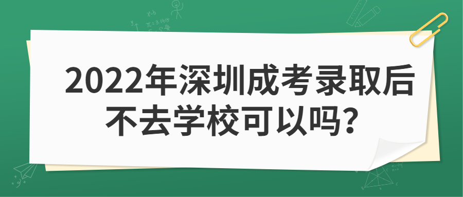 2022年深圳成考录取后不去学校可以吗